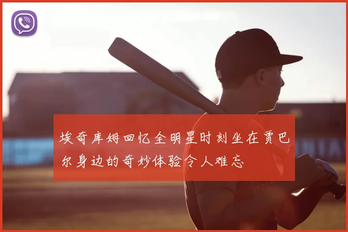 埃奇库姆回忆全明星时刻坐在贾巴尔身边的奇妙体验令人难忘