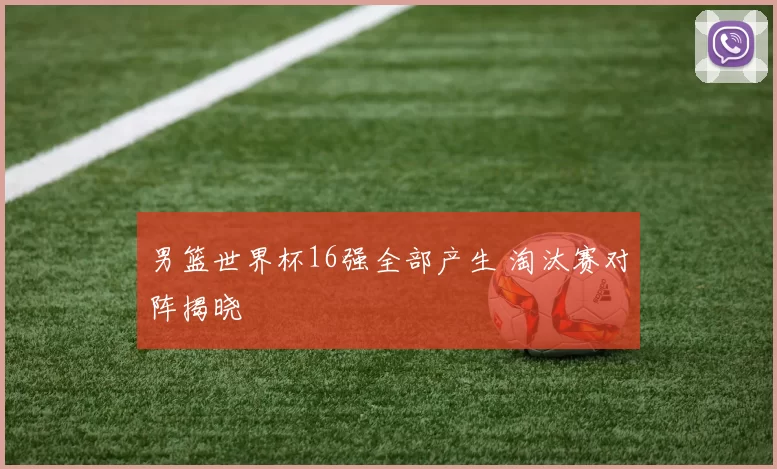 男篮世界杯16强全部产生 淘汰赛对阵揭晓