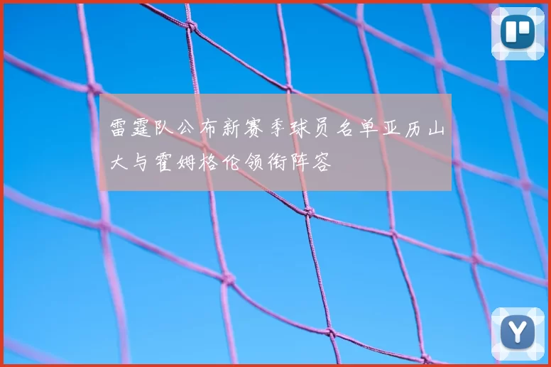 雷霆队公布新赛季球员名单亚历山大与霍姆格伦领衔阵容