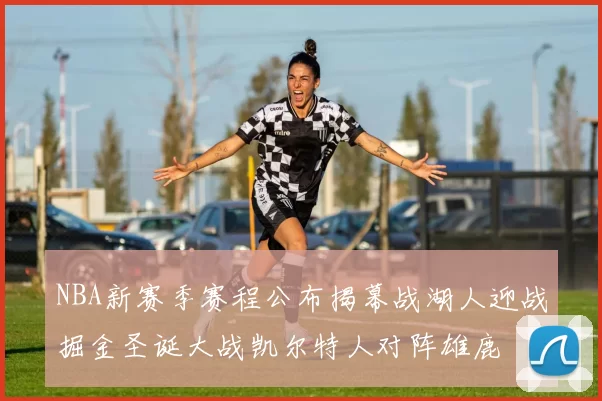NBA新赛季赛程公布揭幕战湖人迎战掘金圣诞大战凯尔特人对阵雄鹿