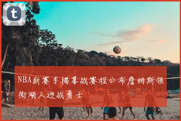 NBA新赛季揭幕战赛程公布詹姆斯领衔湖人迎战勇士