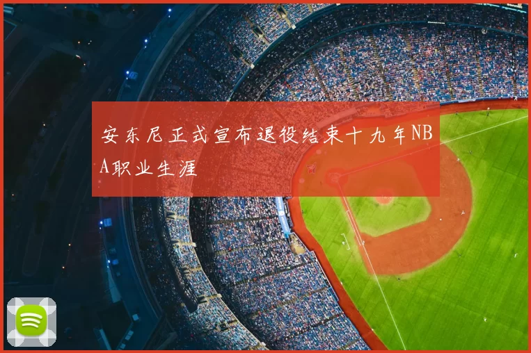 安东尼正式宣布退役结束十九年NBA职业生涯