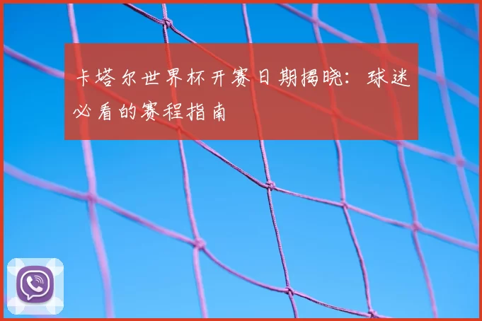 卡塔尔世界杯开赛日期揭晓：球迷必看的赛程指南
