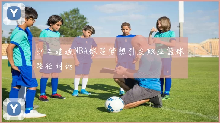 少年追逐NBA球星梦想引发职业篮球路径讨论