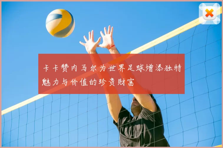 卡卡赞内马尔为世界足球增添独特魅力与价值的珍贵财富