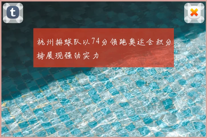 杭州排球队以74分领跑奥运会积分榜展现强劲实力