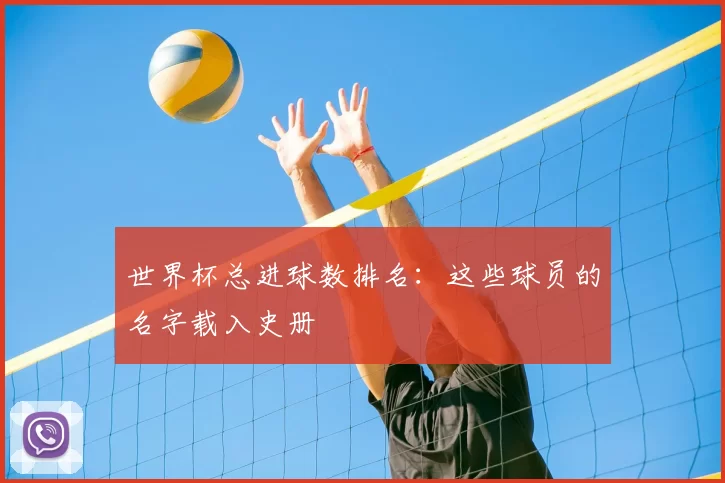 世界杯总进球数排名：这些球员的名字载入史册