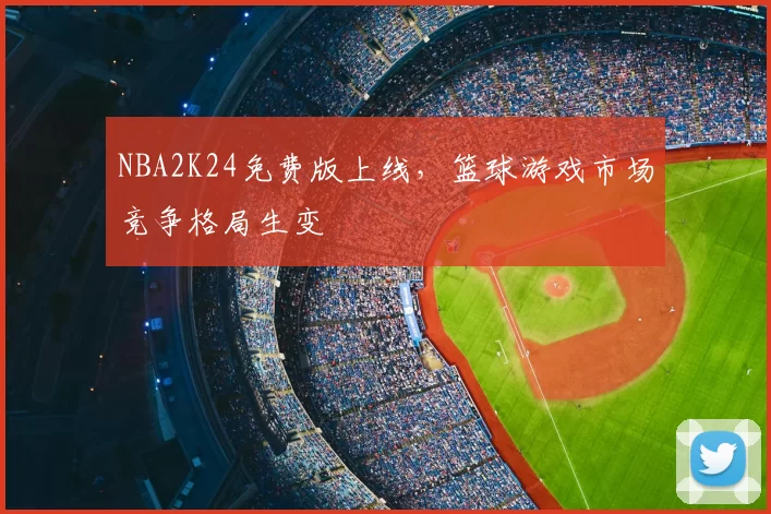 NBA2K24免费版上线，篮球游戏市场竞争格局生变