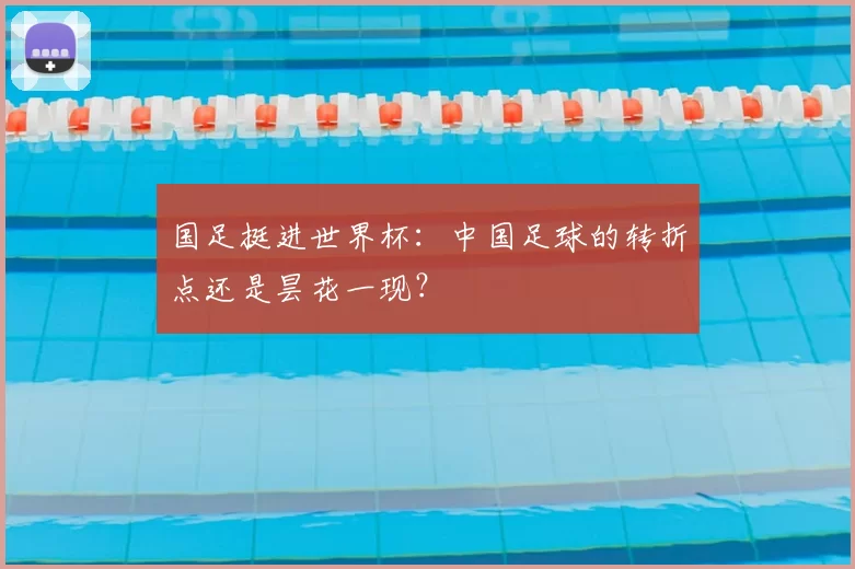 国足挺进世界杯:中国足球的转折点还是昙花一现?