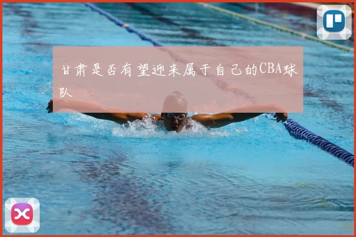甘肃是否有望迎来属于自己的CBA球队