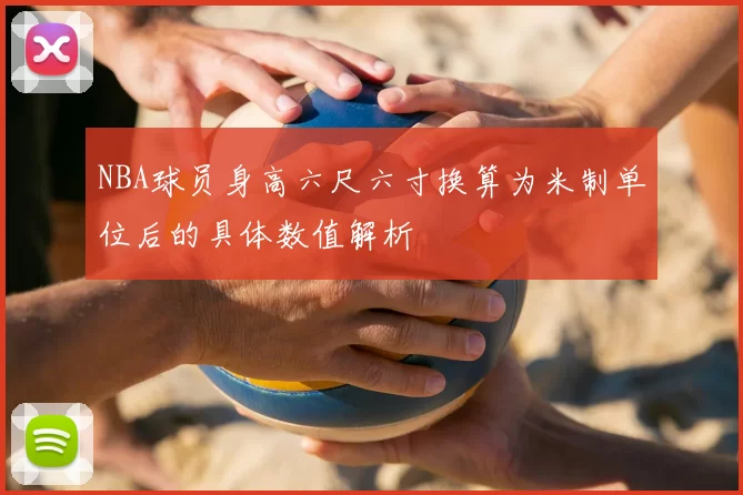 NBA球员身高六尺六寸换算为米制单位后的具体数值解析