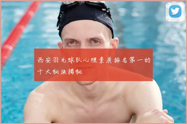 西安羽毛球队心理素质排名第一的十大秘诀揭秘