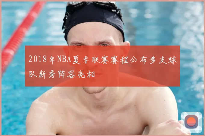 2018年NBA夏季联赛赛程公布多支球队新秀阵容亮相