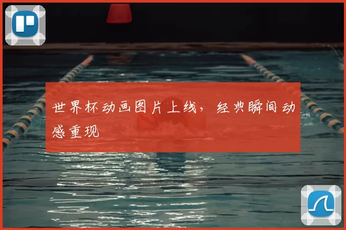 世界杯动画图片上线，经典瞬间动感重现