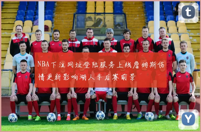 NBA下注网址登陆服务上线詹姆斯伤情更新影响湖人季后赛前景
