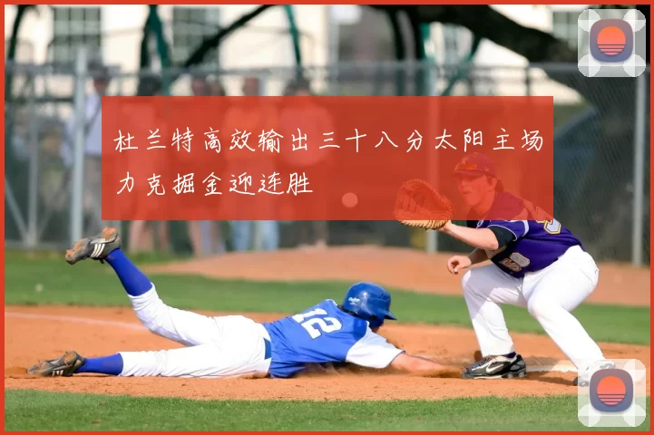 杜兰特高效输出三十八分太阳主场力克掘金迎连胜