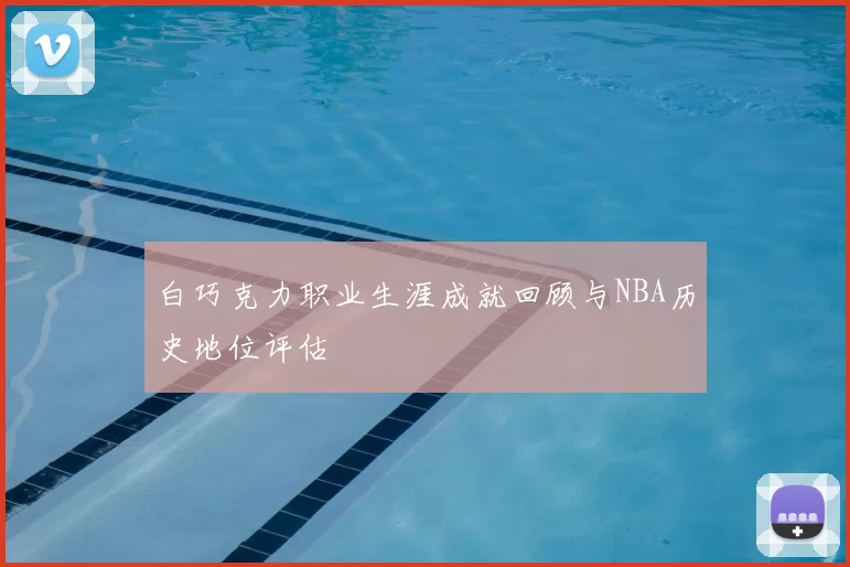 白巧克力职业生涯成就回顾与NBA历史地位评估