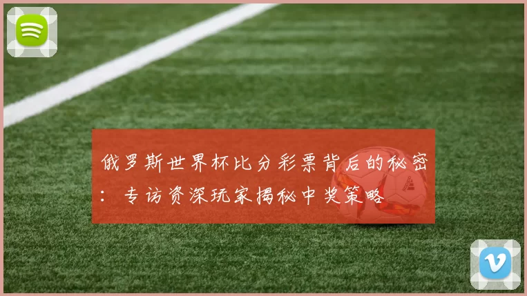 俄罗斯世界杯比分彩票背后的秘密：专访资深玩家揭秘中奖策略