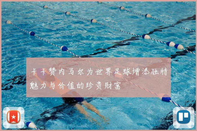 卡卡赞内马尔为世界足球增添独特魅力与价值的珍贵财富