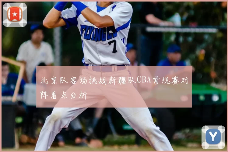 北京队客场挑战新疆队CBA常规赛对阵看点分析