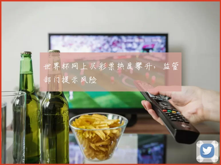 世界杯网上买彩票热度攀升,监管部门提示风险