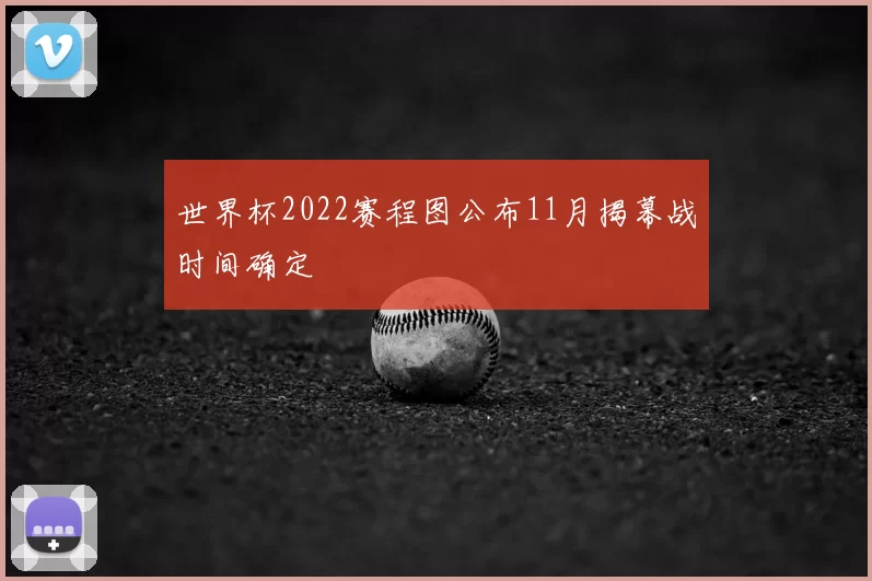 世界杯2022赛程图公布11月揭幕战时间确定