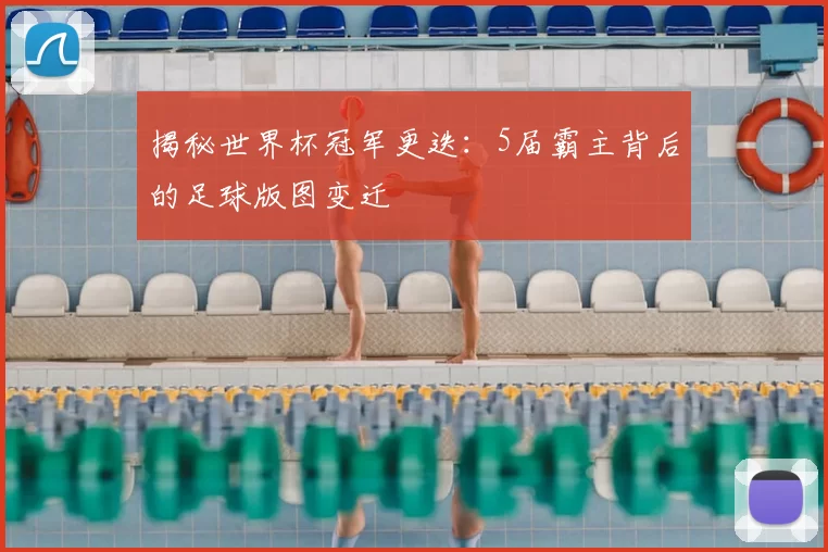 揭秘世界杯冠军更迭:5届霸主背后的足球版图变迁