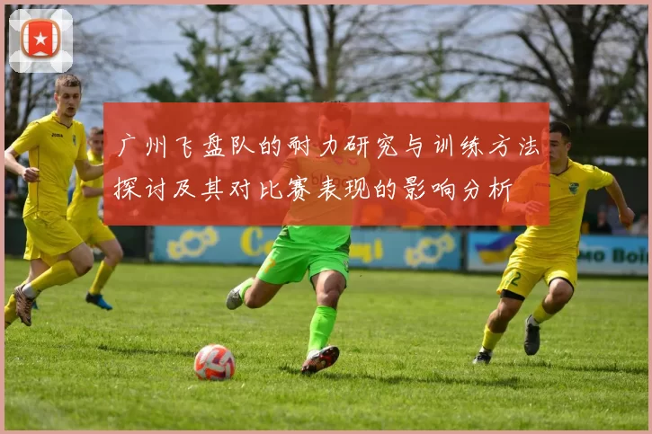 广州飞盘队的耐力研究与训练方法探讨及其对比赛表现的影响分析