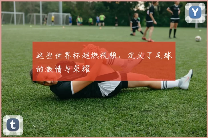这些世界杯超燃视频，定义了足球的激情与荣耀