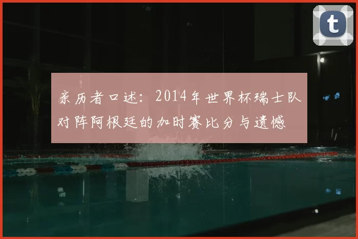 亲历者口述：2014年世界杯瑞士队对阵阿根廷的加时赛比分与遗憾