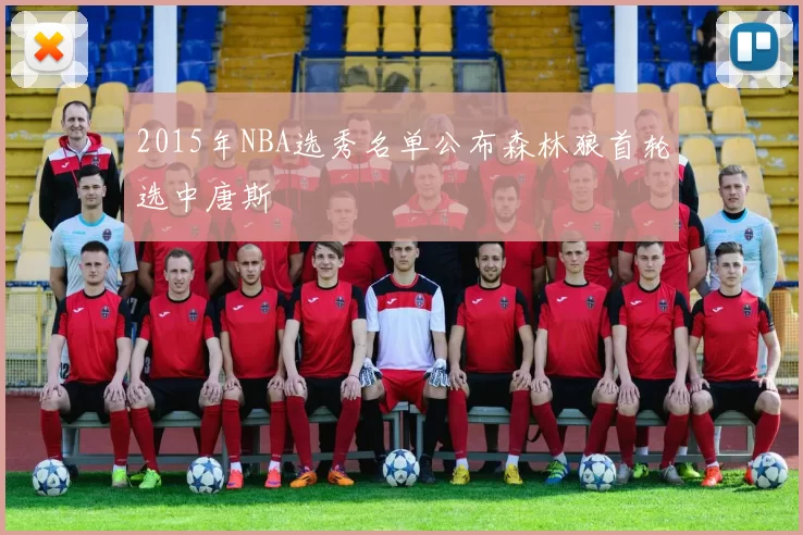 2015年NBA选秀名单公布森林狼首轮选中唐斯