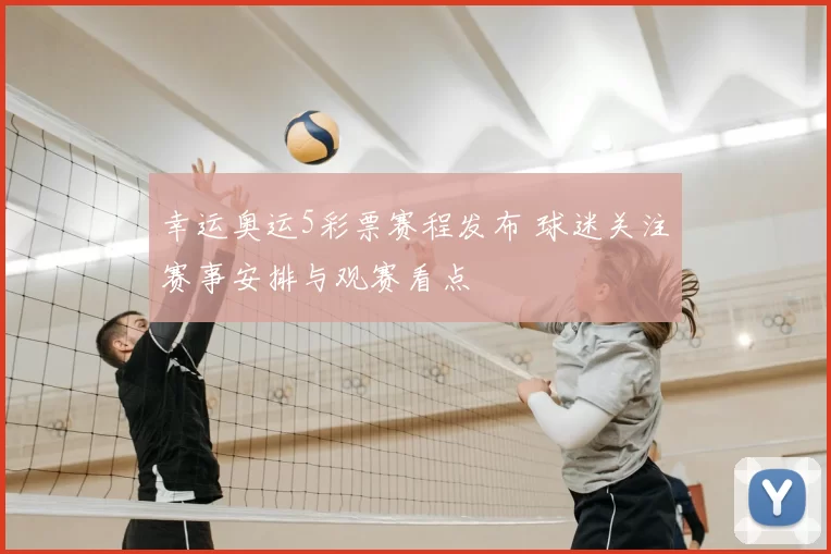 幸运奥运5彩票赛程发布 球迷关注赛事安排与观赛看点