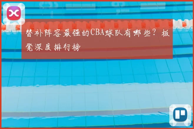 替补阵容最强的CBA球队有哪些?板凳深度排行榜