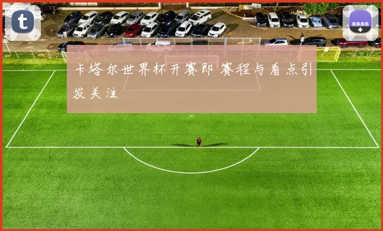卡塔尔世界杯开赛即 赛程与看点引发关注