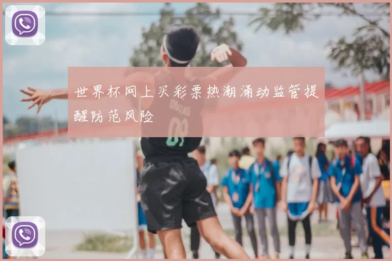 世界杯网上买彩票热潮涌动监管提醒防范风险