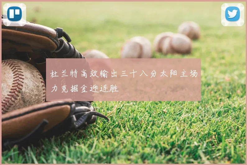 杜兰特高效输出三十八分太阳主场力克掘金迎连胜