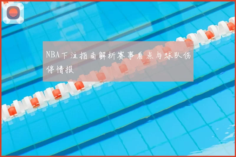 NBA下注指南解析赛事看点与球队伤停情报