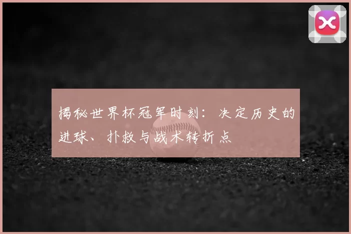 揭秘世界杯冠军时刻：决定历史的进球、扑救与战术转折点