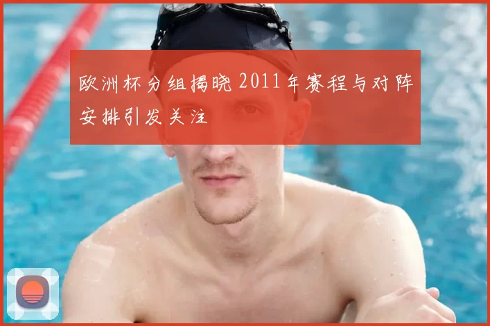 欧洲杯分组揭晓 2011年赛程与对阵安排引发关注