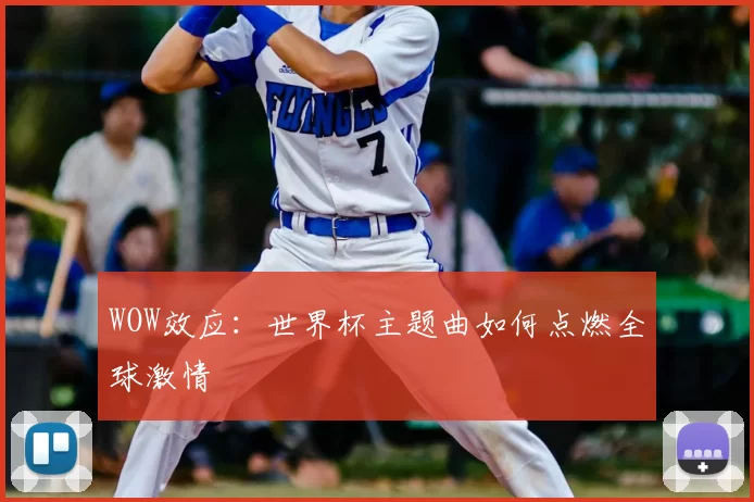 WOW效应:世界杯主题曲如何点燃全球激情