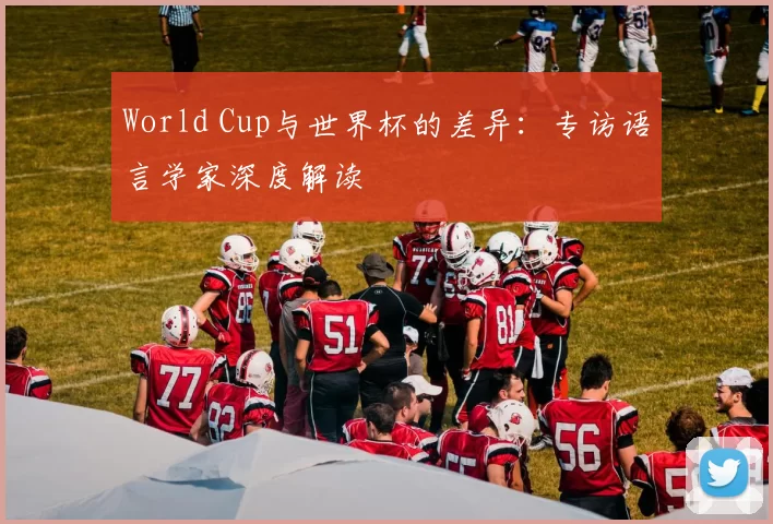 World Cup与世界杯的差异:专访语言学家深度解读
