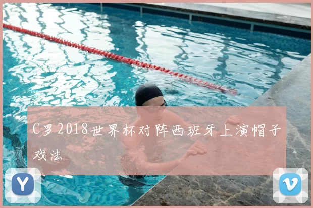 C罗2018世界杯对阵西班牙上演帽子戏法
