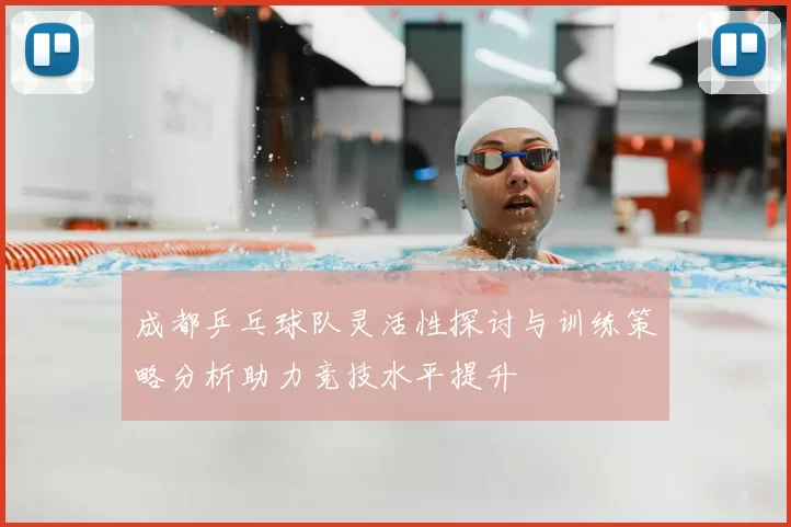 成都乒乓球队灵活性探讨与训练策略分析助力竞技水平提升