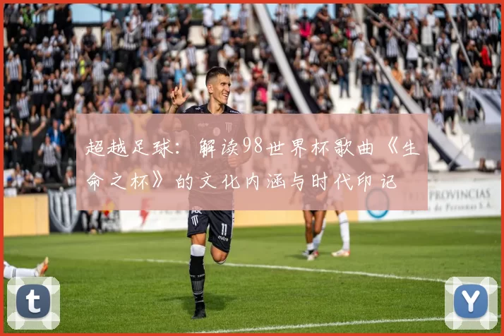 超越足球:解读98世界杯歌曲《生命之杯》的文化内涵与时代印记