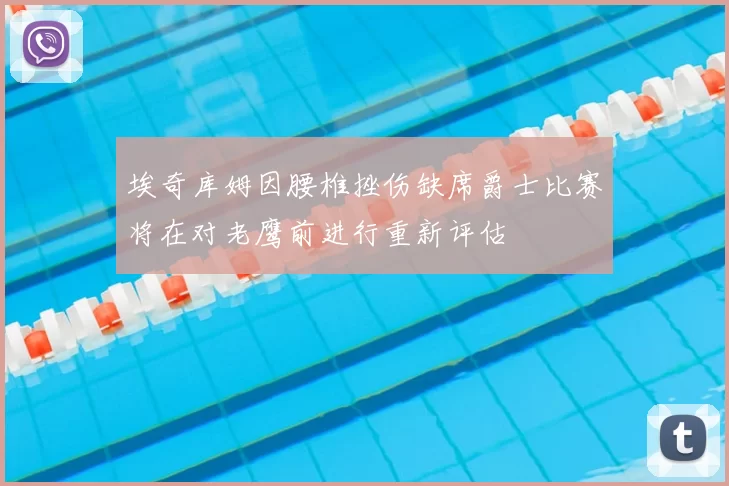 埃奇库姆因腰椎挫伤缺席爵士比赛将在对老鹰前进行重新评估