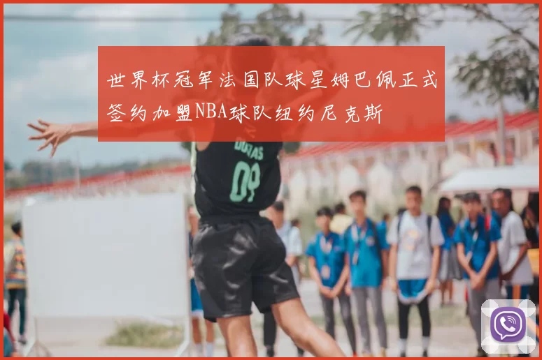 世界杯冠军法国队球星姆巴佩正式签约加盟NBA球队纽约尼克斯