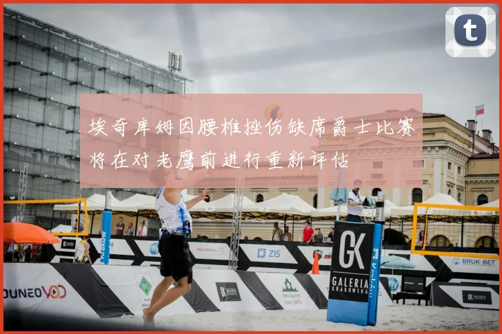 埃奇库姆因腰椎挫伤缺席爵士比赛将在对老鹰前进行重新评估