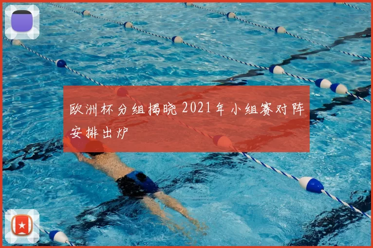 欧洲杯分组揭晓 2021年小组赛对阵安排出炉
