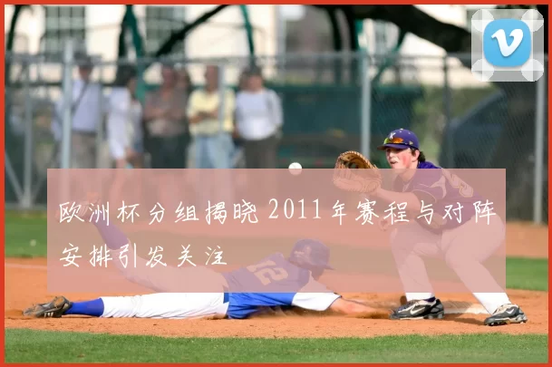 欧洲杯分组揭晓 2011年赛程与对阵安排引发关注