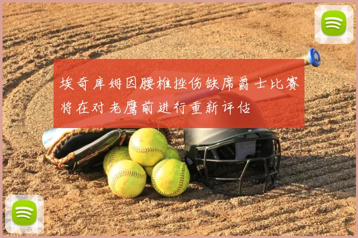 埃奇库姆因腰椎挫伤缺席爵士比赛将在对老鹰前进行重新评估
